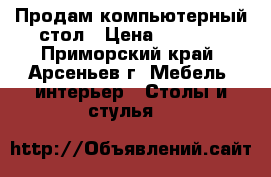 Продам компьютерный стол › Цена ­ 1 500 - Приморский край, Арсеньев г. Мебель, интерьер » Столы и стулья   